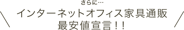 さらに・・・インターネットオフィス家具通販最安値宣言!!