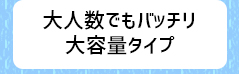 大人数でもバッチリ 大容量タイプ